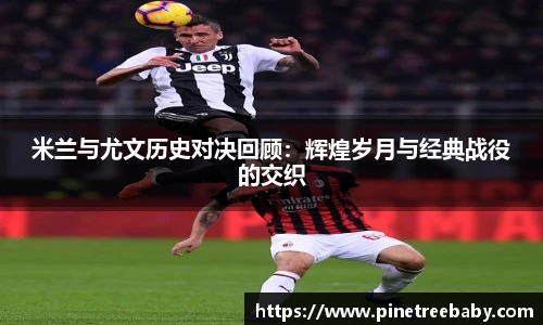 米兰与尤文历史对决回顾：辉煌岁月与经典战役的交织